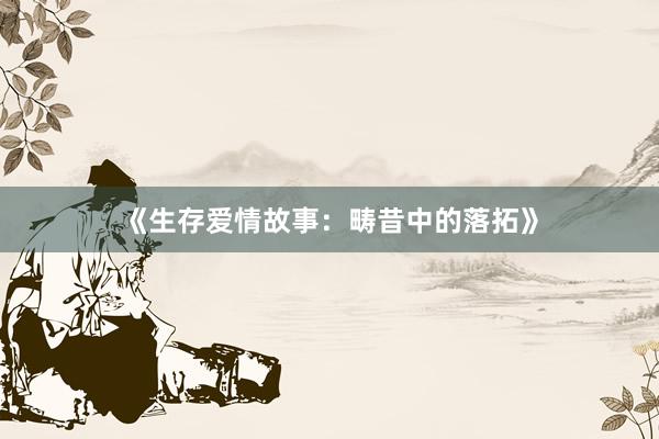 《生存爱情故事:畴昔中的落拓》
